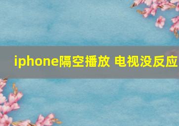 iphone隔空播放 电视没反应